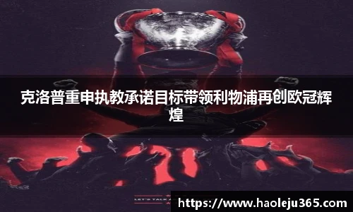 xc体育克洛普重申执教承诺目标带领利物浦再创欧冠辉煌