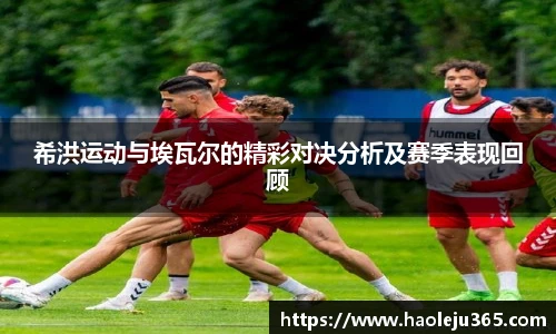 希洪运动与埃瓦尔的精彩对决分析及赛季表现回顾