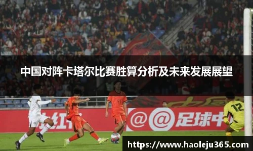 中国对阵卡塔尔比赛胜算分析及未来发展展望