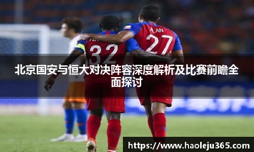 北京国安与恒大对决阵容深度解析及比赛前瞻全面探讨